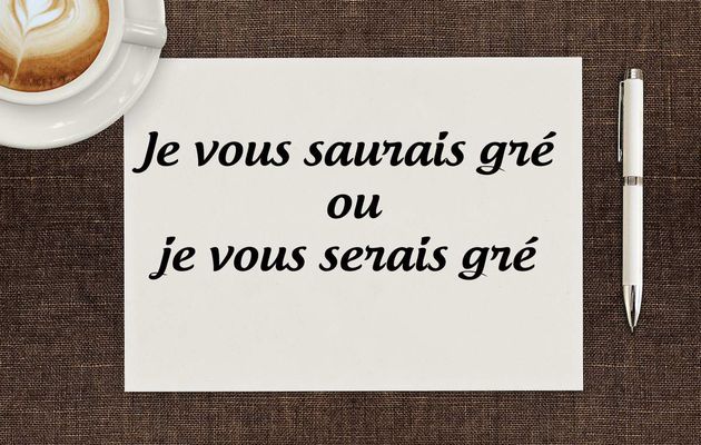 Ne faites plus l'erreur : "Je vous saurais gré" ou "Je vous serais gré" ?