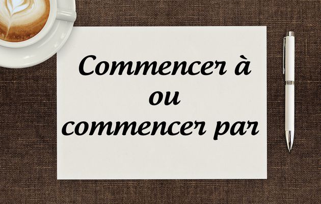Ne faites plus l'erreur : "commencer à" ou "commencer par"